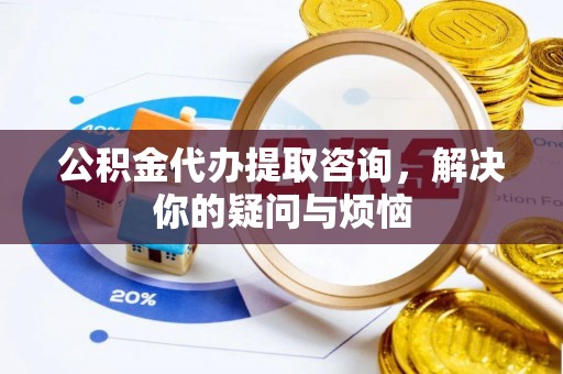 甘洛公积金代办提取咨询，解决你的疑问与烦恼