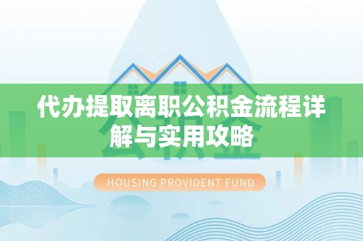 甘洛代办提取离职公积金流程详解与实用攻略