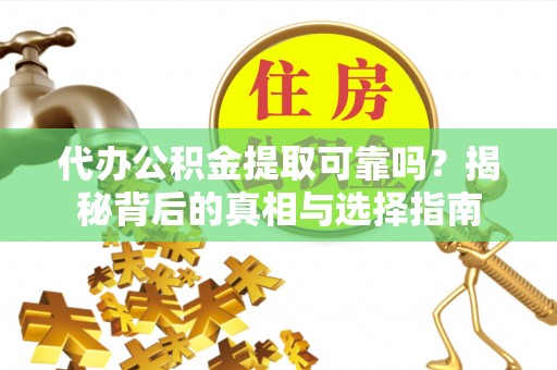 甘洛代办公积金提取可靠吗？揭秘背后的真相与选择指南