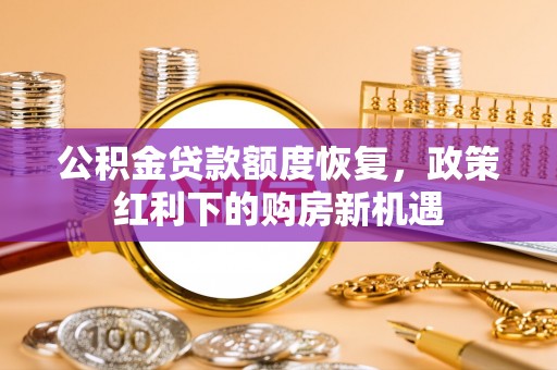 甘洛公积金贷款额度恢复，政策红利下的购房新机遇