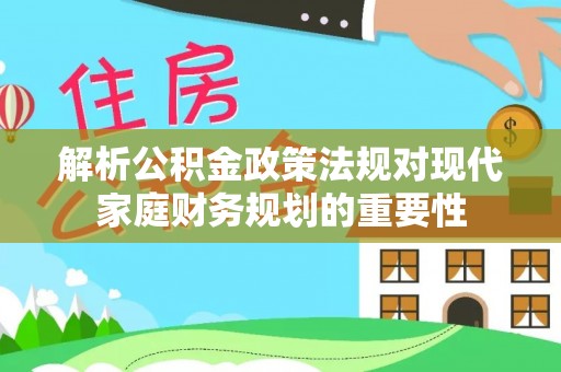 甘洛解析公积金政策法规对现代家庭财务规划的重要性