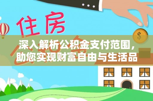 甘洛深入解析公积金支付范围，助您实现财富自由与生活品质提升