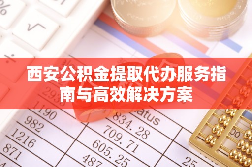 甘洛西安公积金提取代办服务指南与高效解决方案