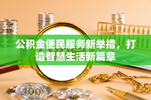 甘洛公积金便民服务新举措，打造智慧生活新篇章