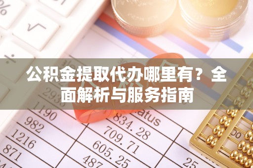 甘洛公积金提取代办哪里有？全面解析与服务指南