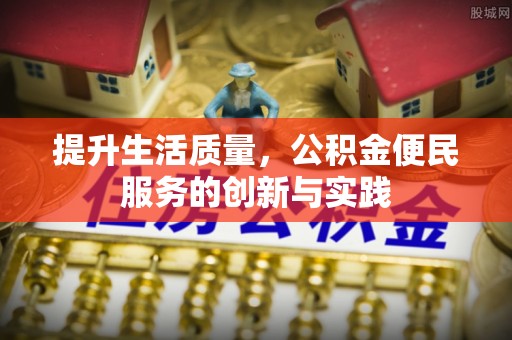 甘洛提升生活质量，公积金便民服务的创新与实践