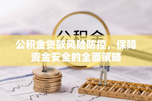 甘洛公积金贷款风险防控，保障资金安全的全面策略