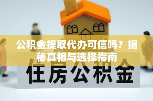 甘洛公积金提取代办可信吗？揭秘真相与选择指南