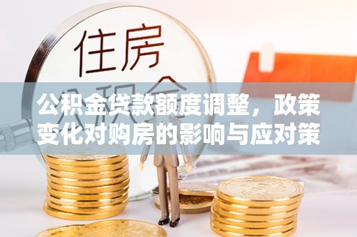 甘洛公积金贷款额度调整，政策变化对购房的影响与应对策略