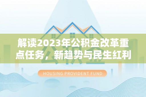 甘洛解读2023年公积金改革重点任务，新趋势与民生红利