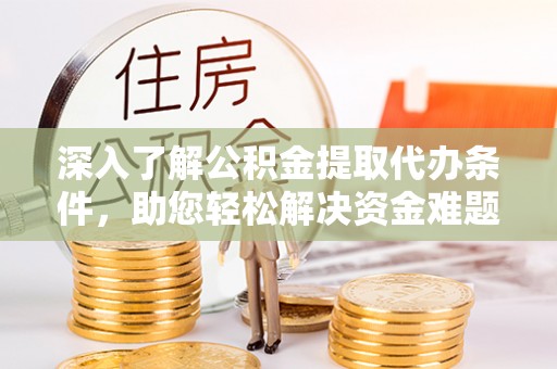 甘洛深入了解公积金提取代办条件，助您轻松解决资金难题