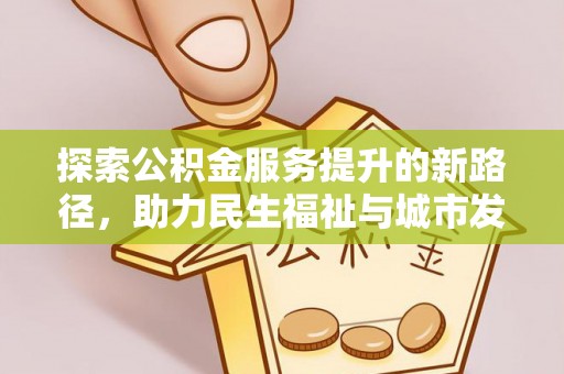 甘洛探索公积金服务提升的新路径，助力民生福祉与城市发展