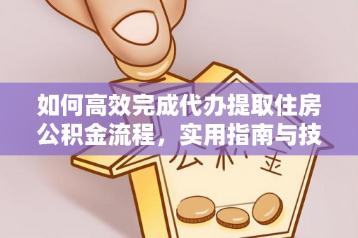 甘洛如何高效完成代办提取住房公积金流程，实用指南与技巧