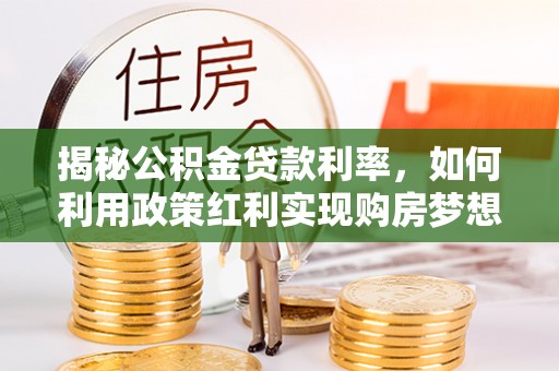 甘洛揭秘公积金贷款利率，如何利用政策红利实现购房梦想？