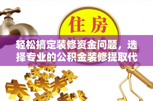甘洛轻松搞定装修资金问题，选择专业的公积金装修提取代办服务