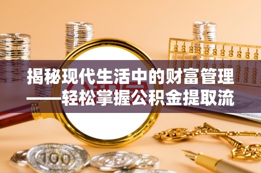 甘洛揭秘现代生活中的财富管理——轻松掌握公积金提取流程的艺术