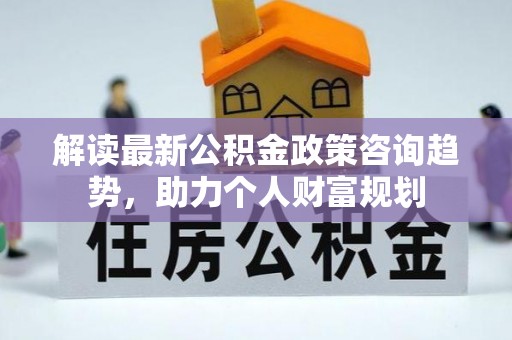 甘洛解读最新公积金政策咨询趋势，助力个人财富规划