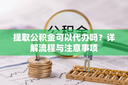 甘洛提取公积金可以代办吗？详解流程与注意事项