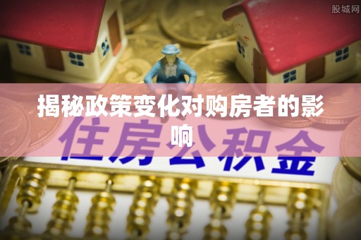 甘洛揭秘政策变化对购房者的影响