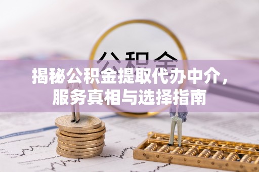 甘洛揭秘公积金提取代办中介，服务真相与选择指南