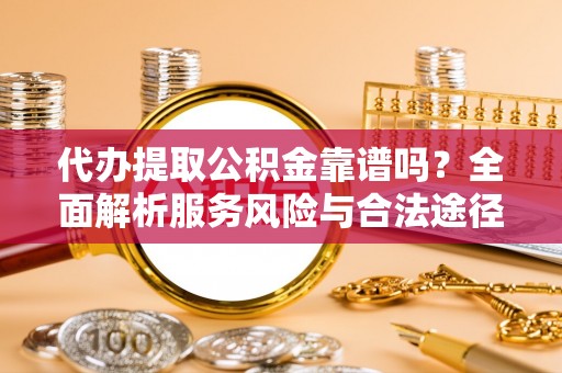 甘洛代办提取公积金靠谱吗？全面解析服务风险与合法途径
