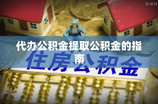 甘洛代办公积金提取公积金的指南