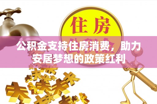 甘洛公积金支持住房消费，助力安居梦想的政策红利