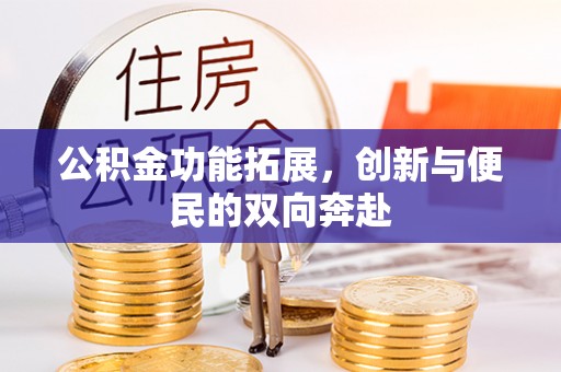 甘洛公积金功能拓展，创新与便民的双向奔赴