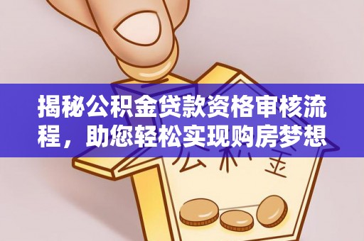 甘洛揭秘公积金贷款资格审核流程，助您轻松实现购房梦想