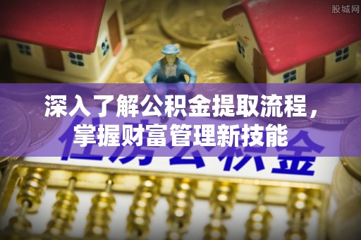 甘洛深入了解公积金提取流程，掌握财富管理新技能
