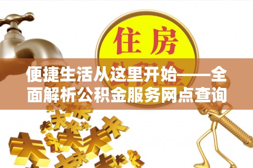 甘洛便捷生活从这里开始——全面解析公积金服务网点查询技巧