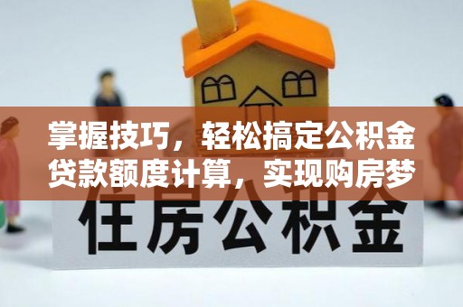 甘洛掌握技巧，轻松搞定公积金贷款额度计算，实现购房梦想