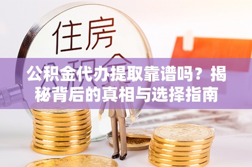 甘洛公积金代办提取靠谱吗？揭秘背后的真相与选择指南