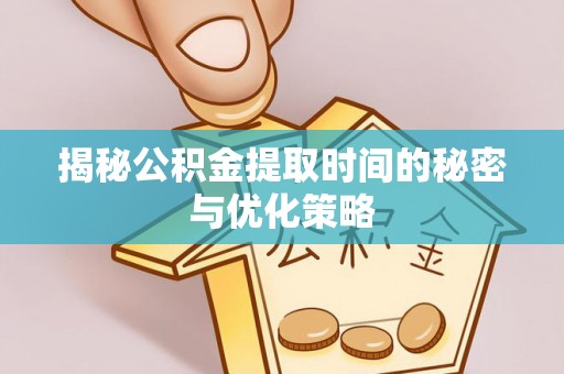 甘洛揭秘公积金提取时间的秘密与优化策略