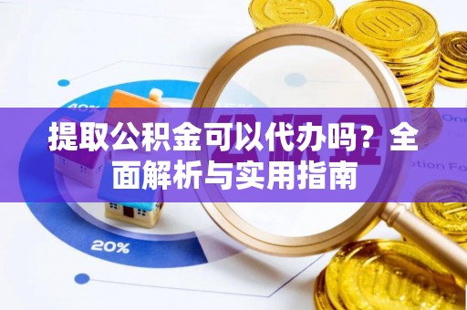 甘洛提取公积金可以代办吗？全面解析与实用指南