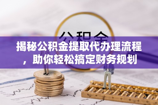甘洛揭秘公积金提取代办理流程，助你轻松搞定财务规划
