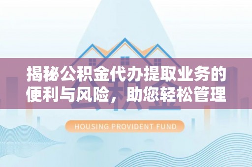 甘洛揭秘公积金代办提取业务的便利与风险，助您轻松管理个人财务