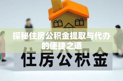 甘洛探秘住房公积金提取与代办的便捷之道