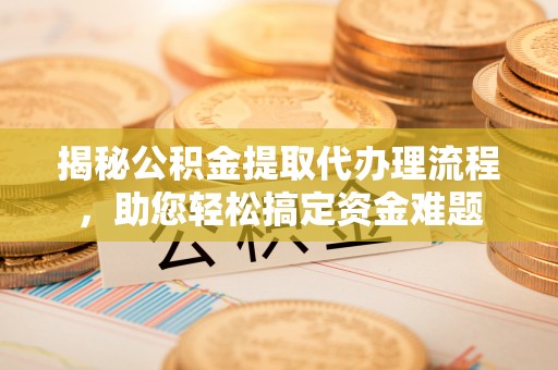 甘洛揭秘公积金提取代办理流程，助您轻松搞定资金难题
