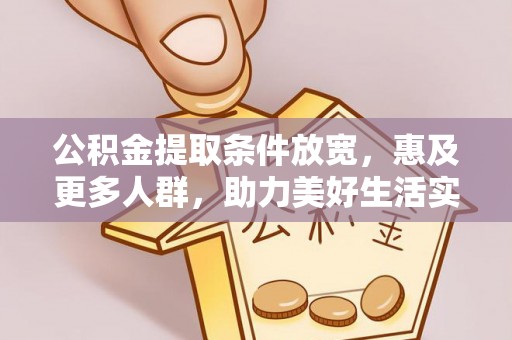 甘洛公积金提取条件放宽，惠及更多人群，助力美好生活实现