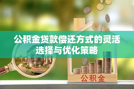 甘洛公积金贷款偿还方式的灵活选择与优化策略