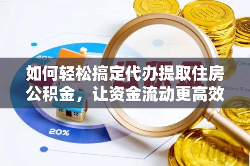 甘洛如何轻松搞定代办提取住房公积金，让资金流动更高效