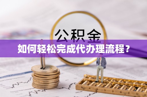 甘洛如何轻松完成代办理流程？