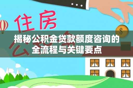 甘洛揭秘公积金贷款额度咨询的全流程与关键要点
