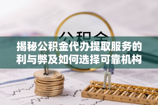 甘洛揭秘公积金代办提取服务的利与弊及如何选择可靠机构