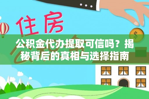甘洛公积金代办提取可信吗？揭秘背后的真相与选择指南
