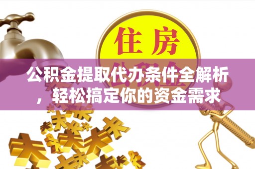 甘洛公积金提取代办条件全解析，轻松搞定你的资金需求