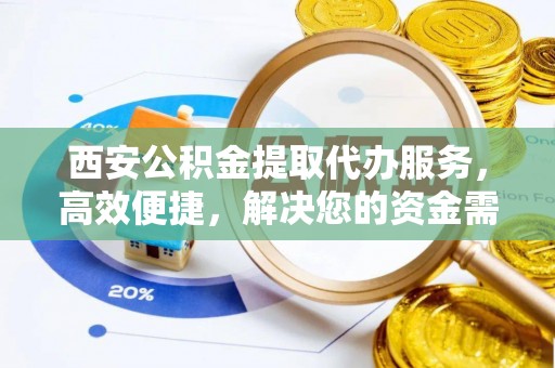 甘洛西安公积金提取代办服务，高效便捷，解决您的资金需求