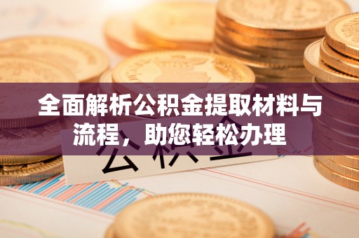 甘洛全面解析公积金提取材料与流程，助您轻松办理