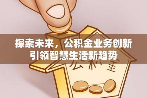 甘洛探索未来，公积金业务创新引领智慧生活新趋势